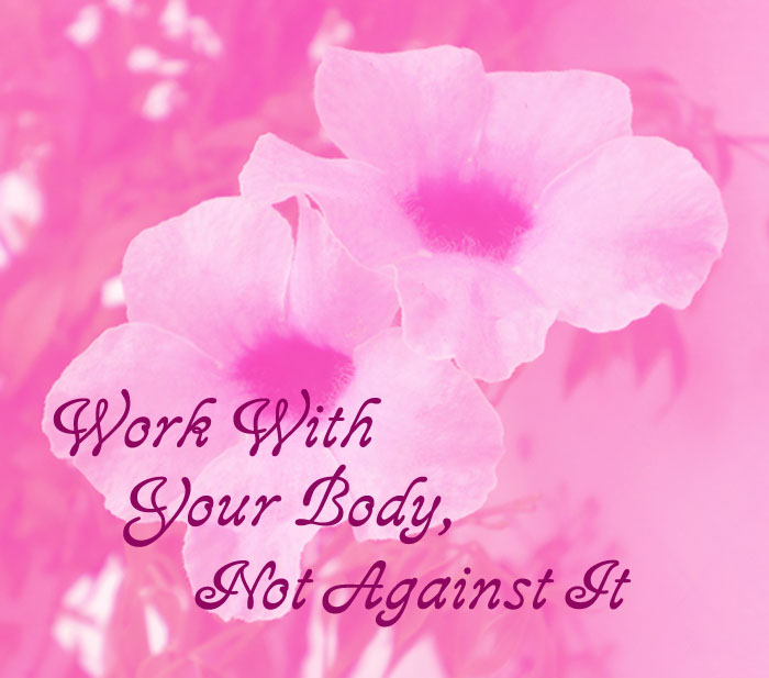 Work with your Body and not against it